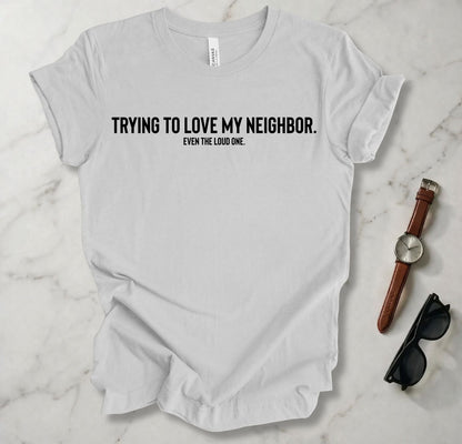 Trying To Love My Neighbor T Shirt