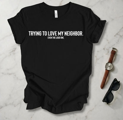 Trying To Love My Neighbor T Shirt