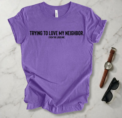 Trying To Love My Neighbor T Shirt