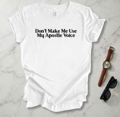 Don't Make Me Use My Apostle Voice T Shirt